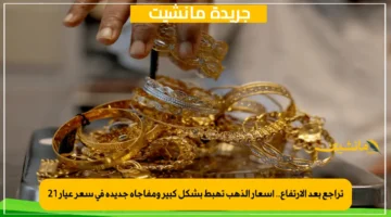 تراجع بعد الارتفاع.. أسعار الذهب تهبط بشكل كبير ومفاجأة جديدة في سعر عيار 21 1